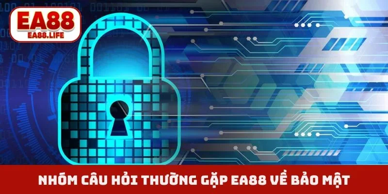 Nhóm câu hỏi thường gặp EA88 về bảo mật